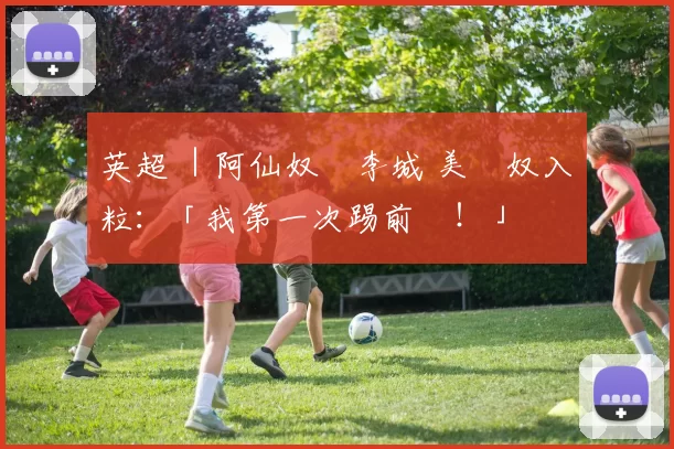 英超 ｜阿仙奴贏李城 美連奴入兩粒：「我第一次踢前鋒！」