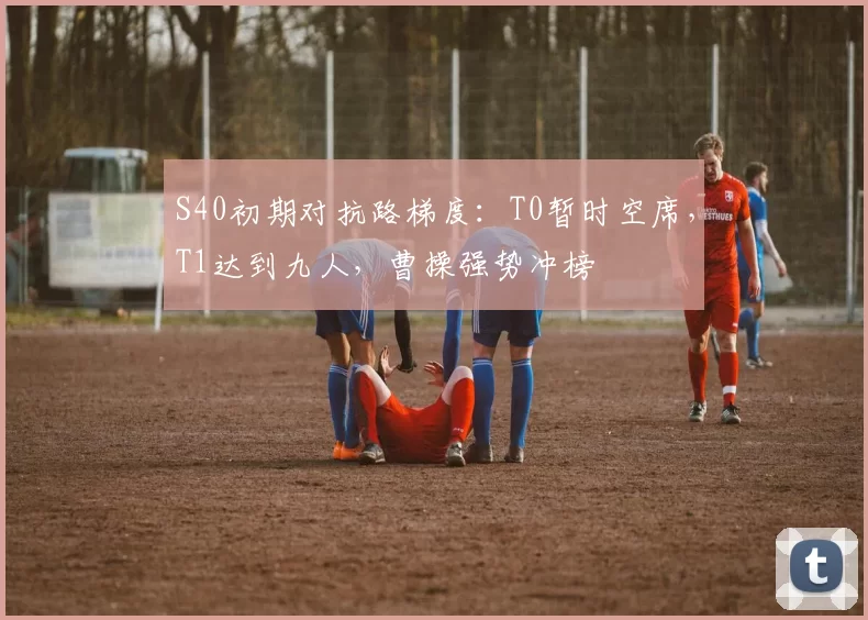 S40初期对抗路梯度：T0暂时空席，T1达到九人，曹操强势冲榜